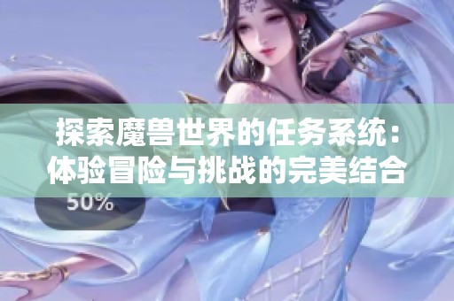 探索魔兽世界的任务系统：体验冒险与挑战的完美结合