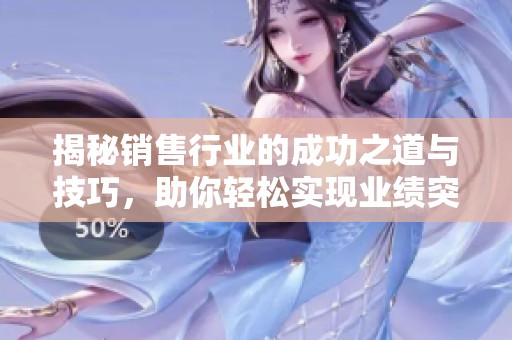 揭秘销售行业的成功之道与技巧，助你轻松实现业绩突破