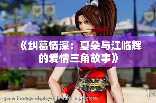 《纠葛情深：夏朵与江临辉的爱情三角故事》