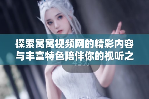 探索窝窝视频网的精彩内容与丰富特色陪伴你的视听之旅