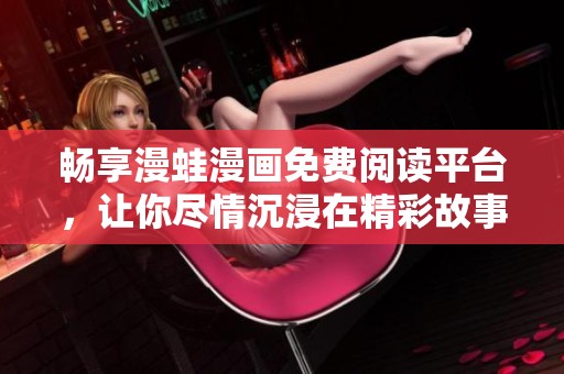畅享漫蛙漫画免费阅读平台，让你尽情沉浸在精彩故事中