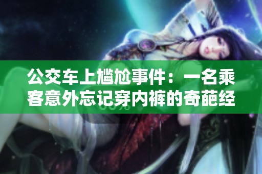 公交车上尴尬事件：一名乘客意外忘记穿内裤的奇葩经历