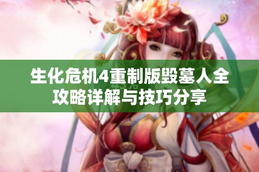 生化危机4重制版毁墓人全攻略详解与技巧分享