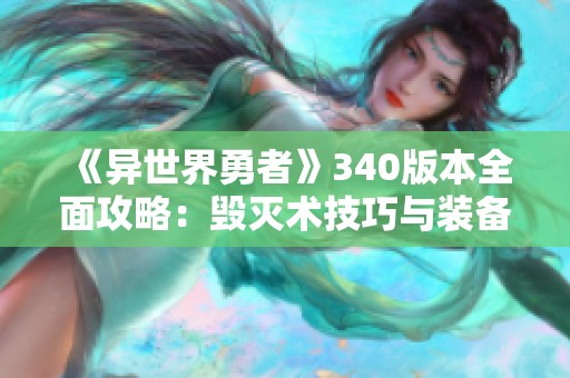 《异世界勇者》340版本全面攻略：毁灭术技巧与装备提升解析