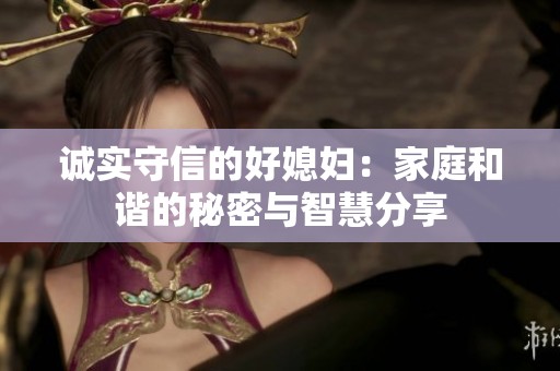 诚实守信的好媳妇：家庭和谐的秘密与智慧分享