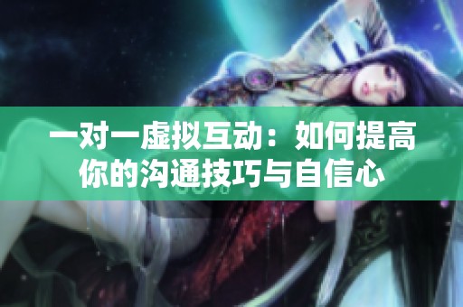 一对一虚拟互动：如何提高你的沟通技巧与自信心