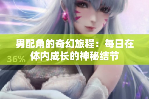 男配角的奇幻旅程：每日在体内成长的神秘结节