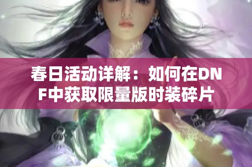 春日活动详解：如何在DNF中获取限量版时装碎片