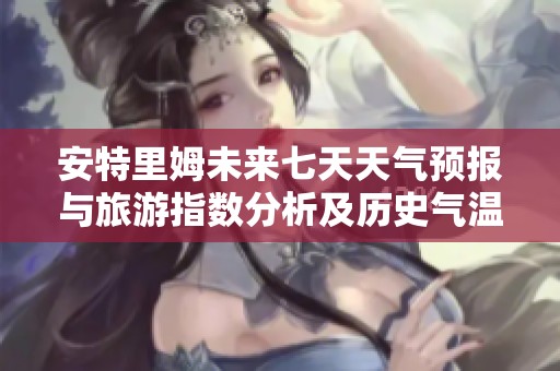 安特里姆未来七天天气预报与旅游指数分析及历史气温回顾