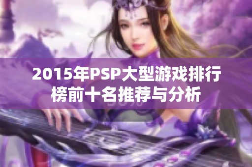 2015年PSP大型游戏排行榜前十名推荐与分析