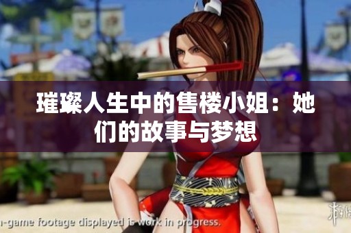 璀璨人生中的售楼小姐：她们的故事与梦想