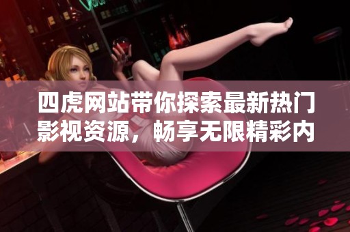 四虎网站带你探索最新热门影视资源，畅享无限精彩内容