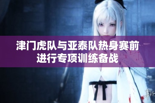 津门虎队与亚泰队热身赛前进行专项训练备战