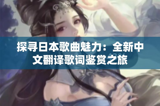 探寻日本歌曲魅力：全新中文翻译歌词鉴赏之旅