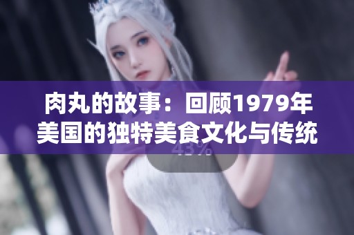 肉丸的故事：回顾1979年美国的独特美食文化与传统