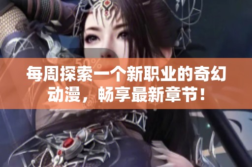 每周探索一个新职业的奇幻动漫，畅享最新章节！
