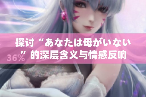 探讨“あなたは母がいない”的深层含义与情感反响