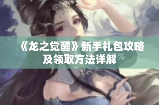 《龙之觉醒》新手礼包攻略及领取方法详解