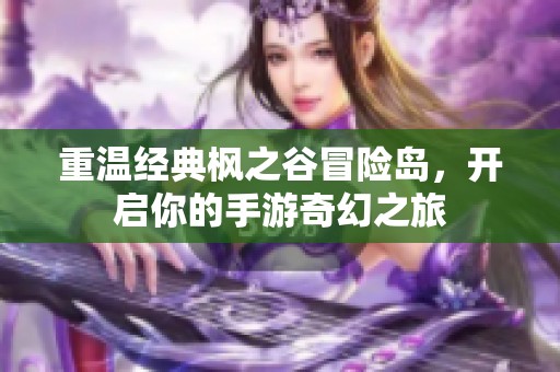 重温经典枫之谷冒险岛，开启你的手游奇幻之旅
