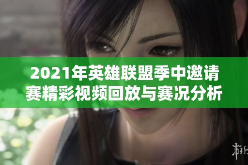 2021年英雄联盟季中邀请赛精彩视频回放与赛况分析