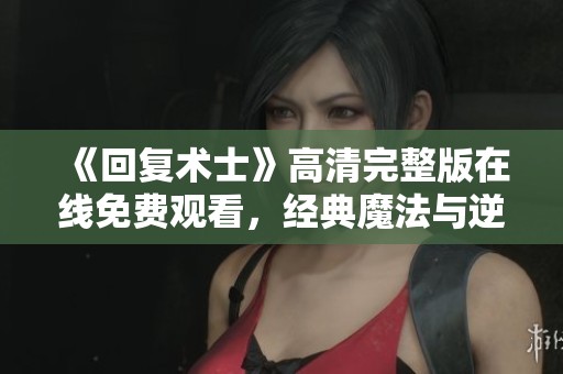 《回复术士》高清完整版在线免费观看，经典魔法与逆袭之路