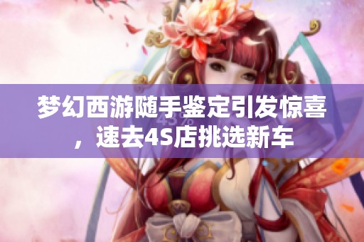 梦幻西游随手鉴定引发惊喜，速去4S店挑选新车