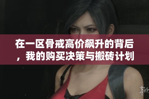 在一区骨戒高价飙升的背后，我的购买决策与搬砖计划