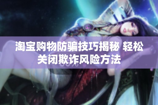 淘宝购物防骗技巧揭秘 轻松关闭欺诈风险方法