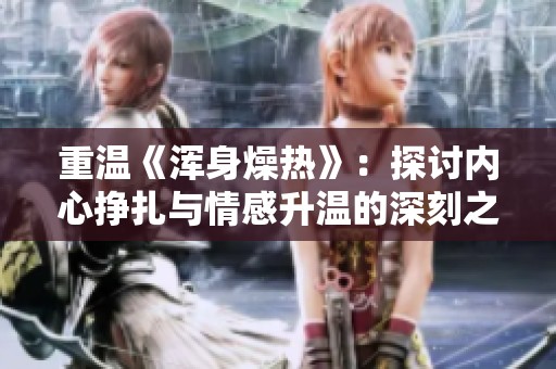 重温《浑身燥热》：探讨内心挣扎与情感升温的深刻之旅
