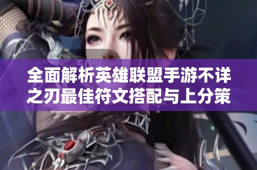 全面解析英雄联盟手游不详之刃最佳符文搭配与上分策略