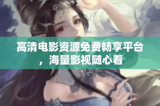 高清电影资源免费畅享平台，海量影视随心看