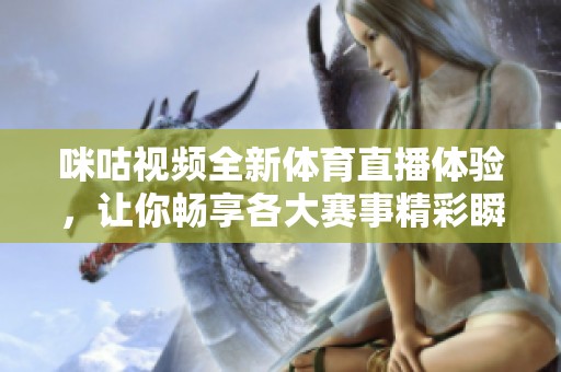 咪咕视频全新体育直播体验，让你畅享各大赛事精彩瞬间