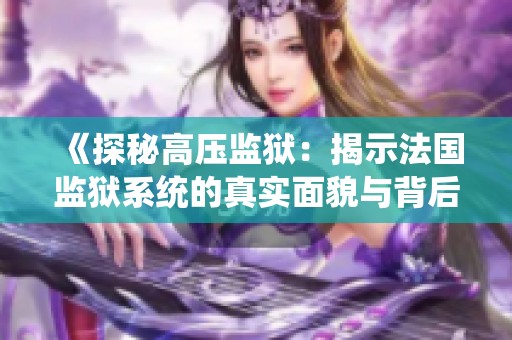 《探秘高压监狱：揭示法国监狱系统的真实面貌与背后故事》