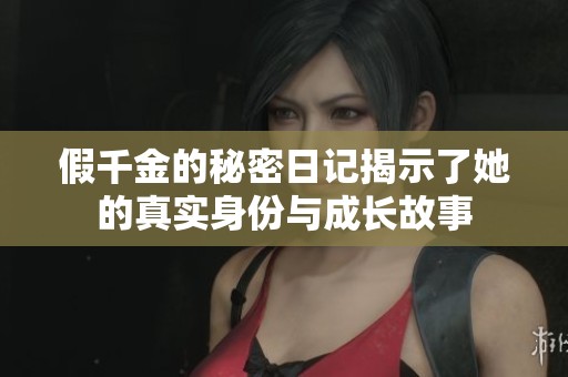 假千金的秘密日记揭示了她的真实身份与成长故事