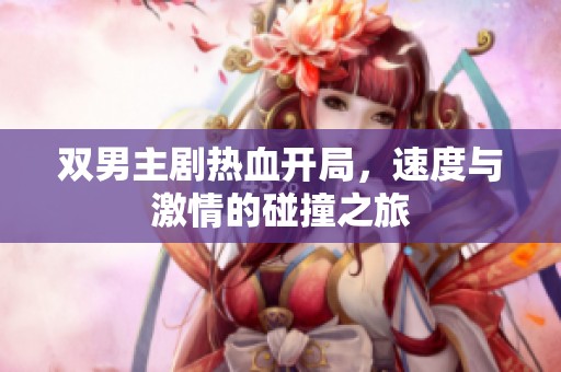 双男主剧热血开局，速度与激情的碰撞之旅