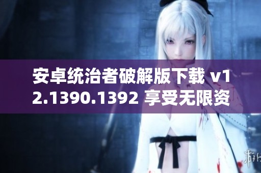 安卓统治者破解版下载 v12.1390.1392 享受无限资源游戏体验