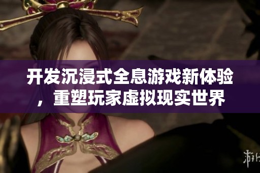 开发沉浸式全息游戏新体验，重塑玩家虚拟现实世界