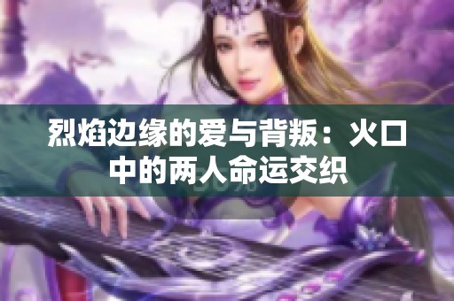 烈焰边缘的爱与背叛：火口中的两人命运交织