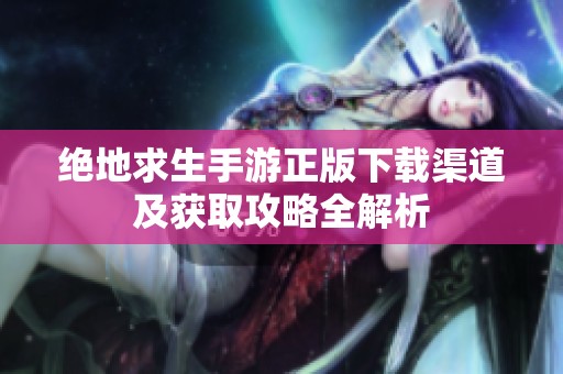 绝地求生手游正版下载渠道及获取攻略全解析