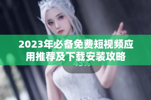 2023年必备免费短视频应用推荐及下载安装攻略
