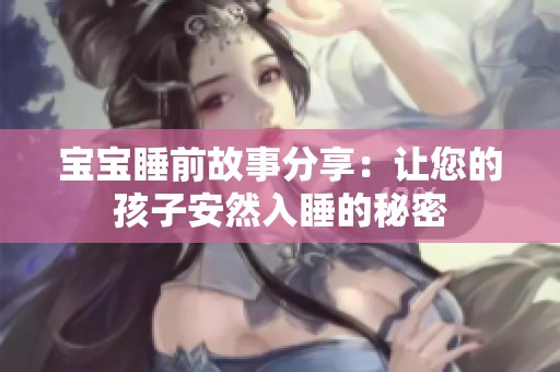 宝宝睡前故事分享：让您的孩子安然入睡的秘密
