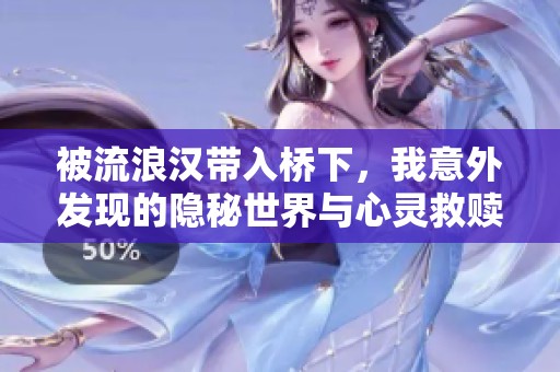 被流浪汉带入桥下，我意外发现的隐秘世界与心灵救赎