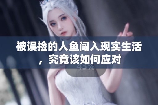 被误捡的人鱼闯入现实生活，究竟该如何应对