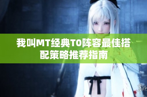我叫MT经典T0阵容最佳搭配策略推荐指南