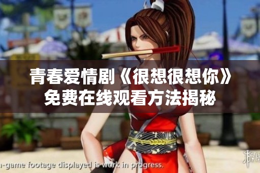 青春爱情剧《很想很想你》免费在线观看方法揭秘