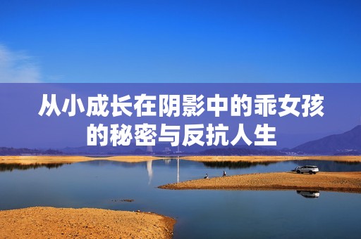 从小成长在阴影中的乖女孩的秘密与反抗人生