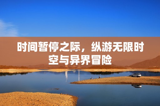 时间暂停之际，纵游无限时空与异界冒险