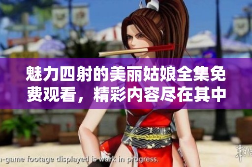 魅力四射的美丽姑娘全集免费观看，精彩内容尽在其中