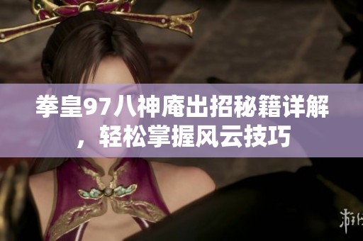 拳皇97八神庵出招秘籍详解，轻松掌握风云技巧