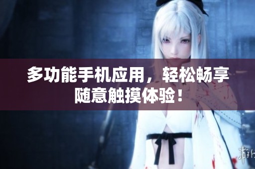 多功能手机应用，轻松畅享随意触摸体验！